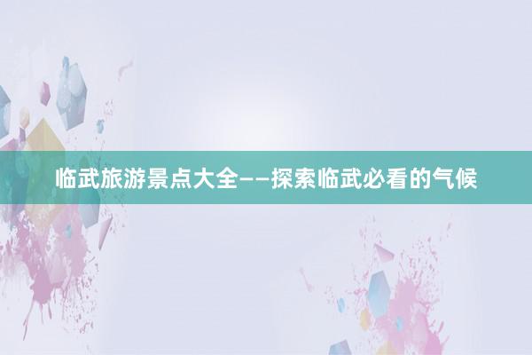 临武旅游景点大全——探索临武必看的气候
