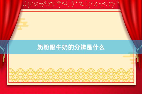 奶粉跟牛奶的分辨是什么